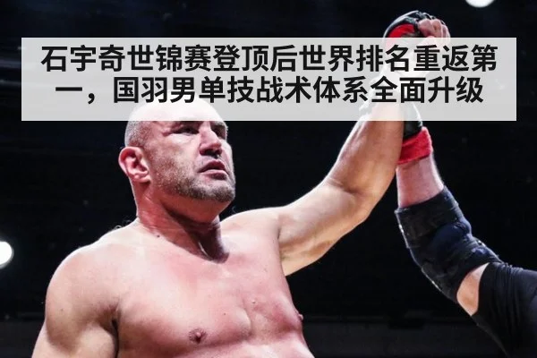 石宇奇世锦赛登顶后世界排名重返第一，国羽男单技战术体系全面升级