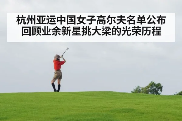 杭州亚运中国女子高尔夫名单公布 回顾业余新星挑大梁的光荣历程