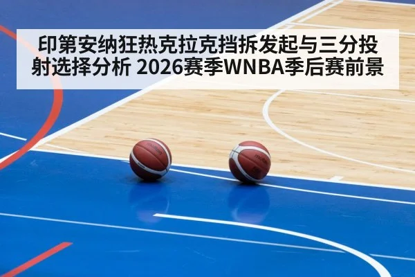 印第安纳狂热克拉克挡拆发起与三分投射选择分析 2026赛季WNBA季后赛前景