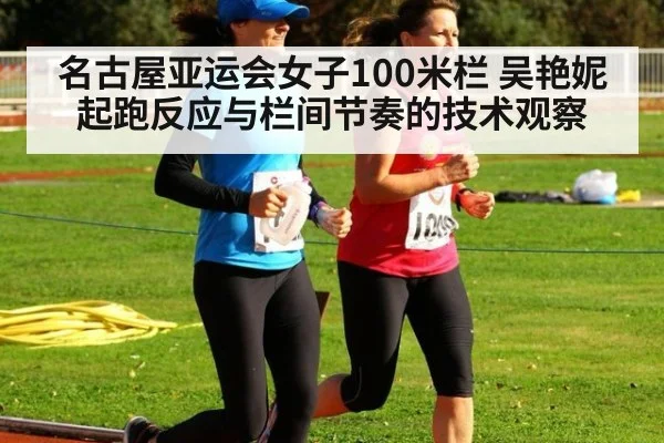 名古屋亚运会女子100米栏 吴艳妮起跑反应与栏间节奏的技术观察