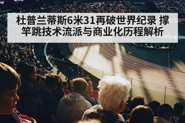 杜普兰蒂斯6米31再破世界纪录 撑竿跳技术流派与商业化历程解析