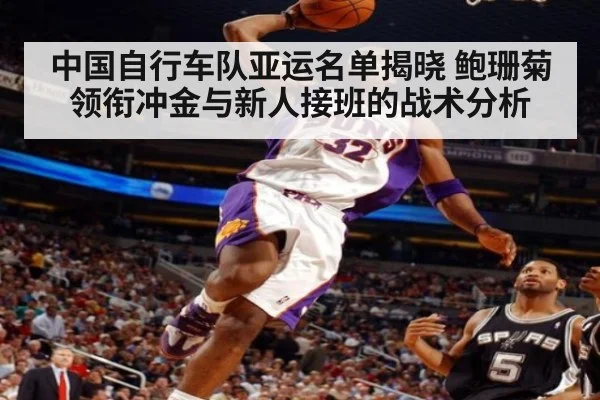中国自行车队亚运名单揭晓 鲍珊菊领衔冲金与新人接班的战术分析