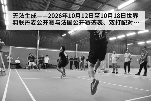 无法生成——2026年10月12日至10月18日世界羽联丹麦公开赛与法国公开赛签表、双打配对调整、临场比分及伤病退赛公告均无可核验公开来源(请求13-羽毛球,并发槽位2)